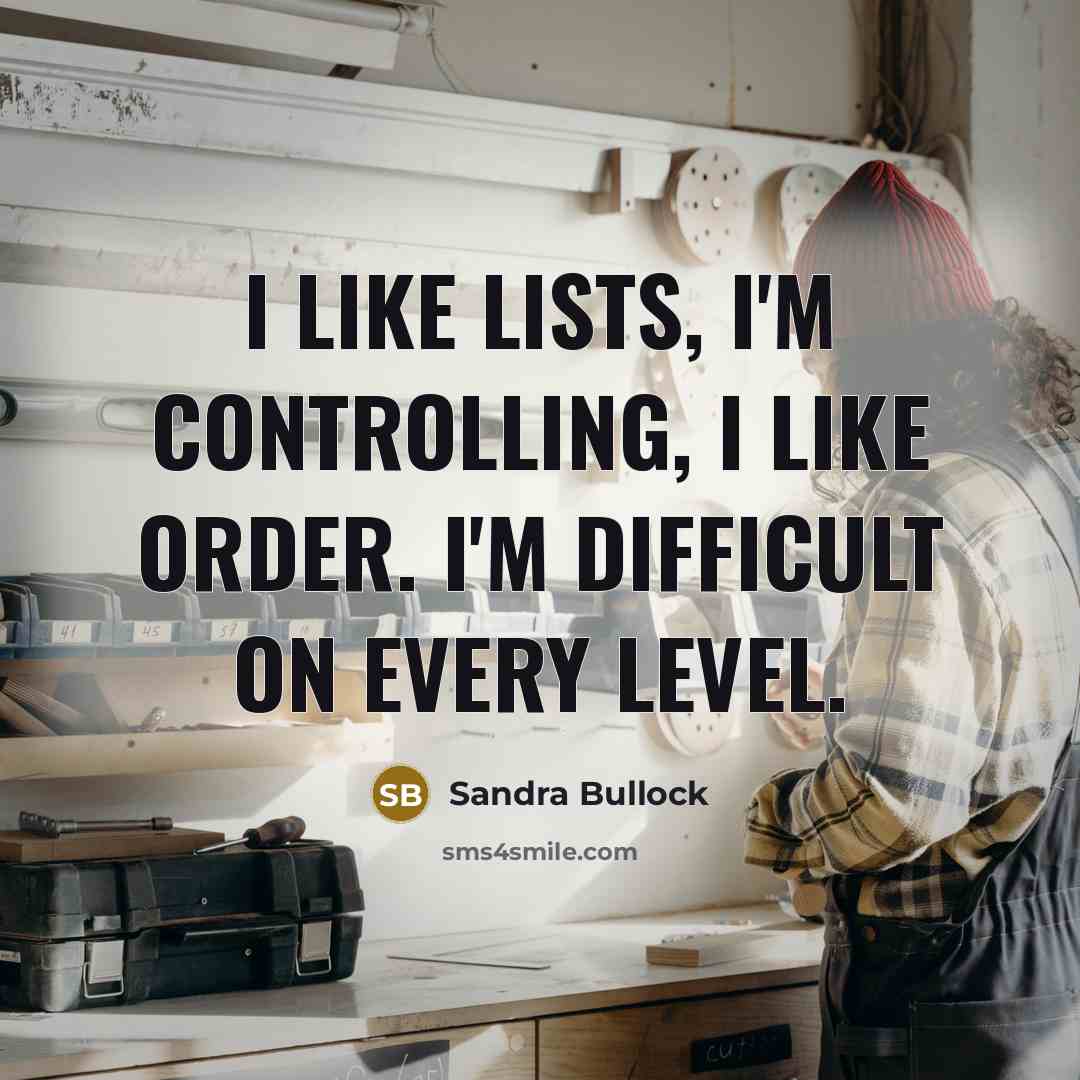 “I like lists, I'm controlling, I like order. I'm difficult on every level.” quote by Sandra Bullock