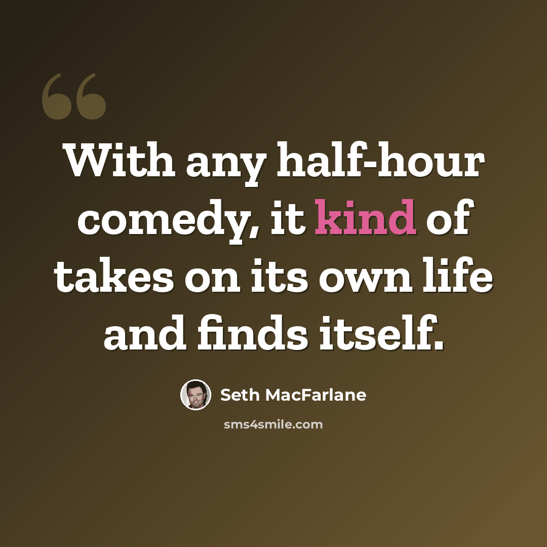 “With any half-hour comedy, it kind of takes on its own life and finds itself.” quote by Seth MacFarlane