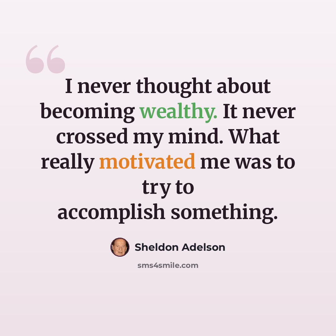 “I never thought about becoming wealthy. It never crossed my mind. What really motivated me was to try to accomplish something.” quote by Sheldon Adelson