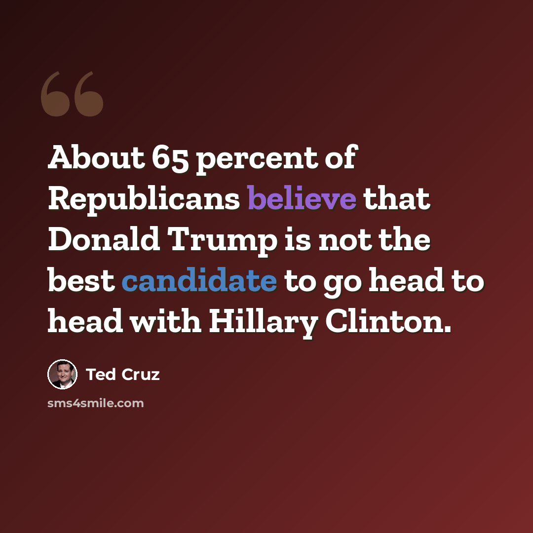“About 65 percent of Republicans believe that Donald Trump is not the best candidate to go head to head with Hillary Clinton.” quote by Ted Cruz