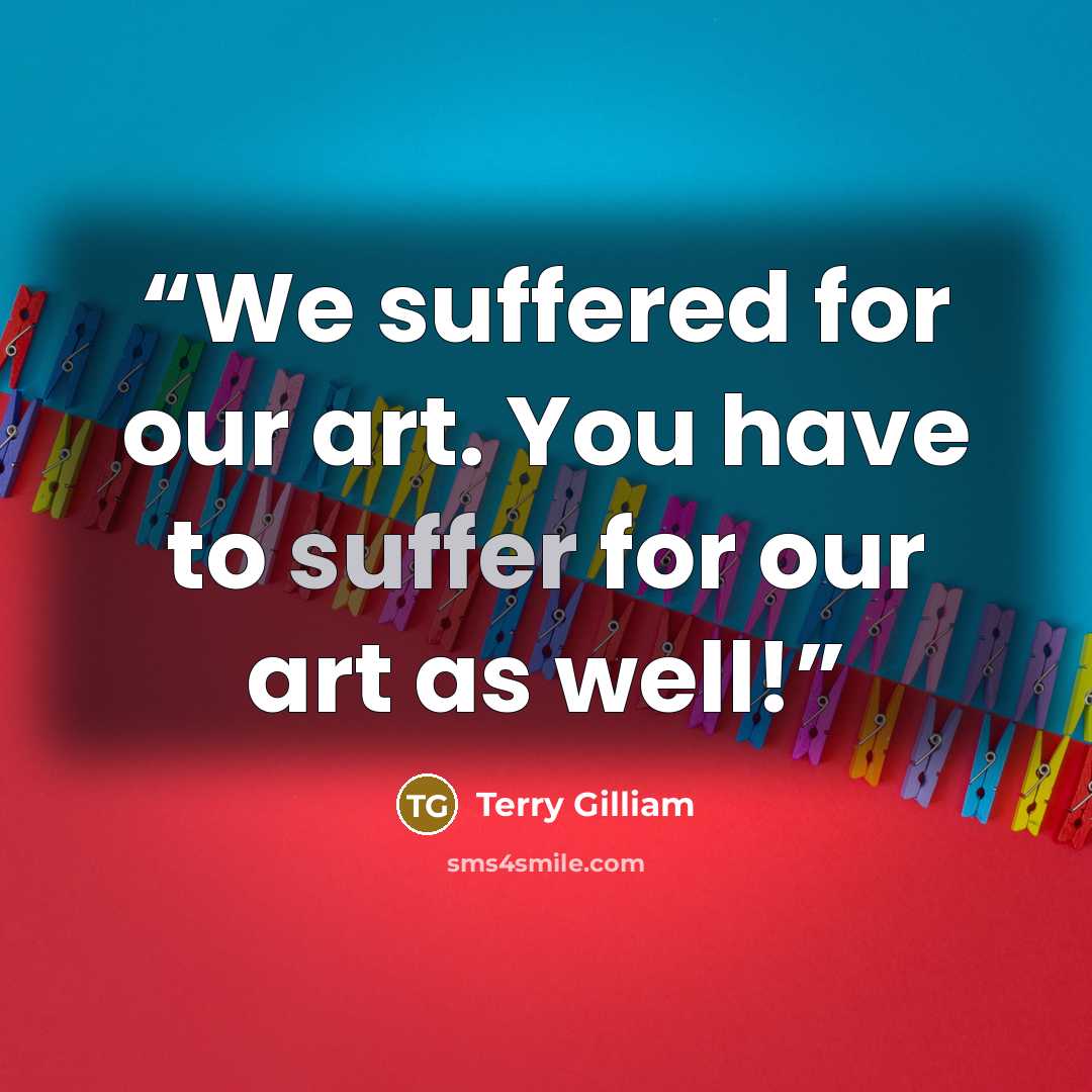 “We suffered for our art. You have to suffer for our art as well!” quote by Terry Gilliam
