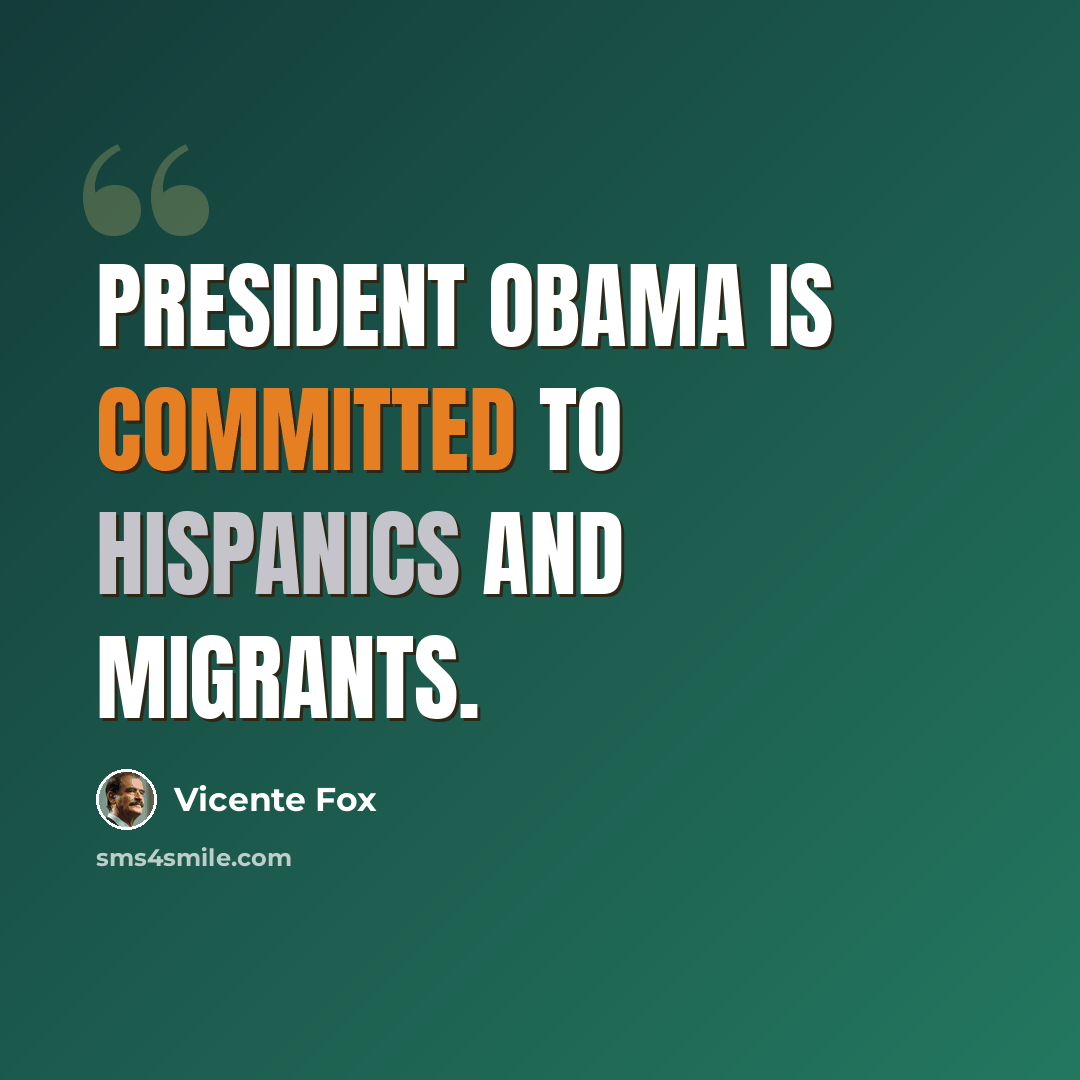 “President Obama is committed to Hispanics and migrants.” quote by Vicente Fox