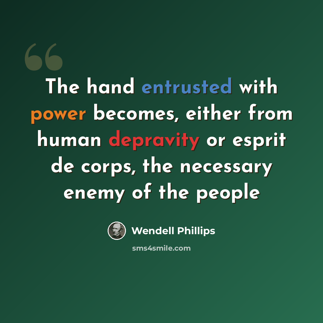 “The hand entrusted with power becomes, either from human depravity or esprit de corps, the necessary enemy of the people” quote by Wendell Phillips