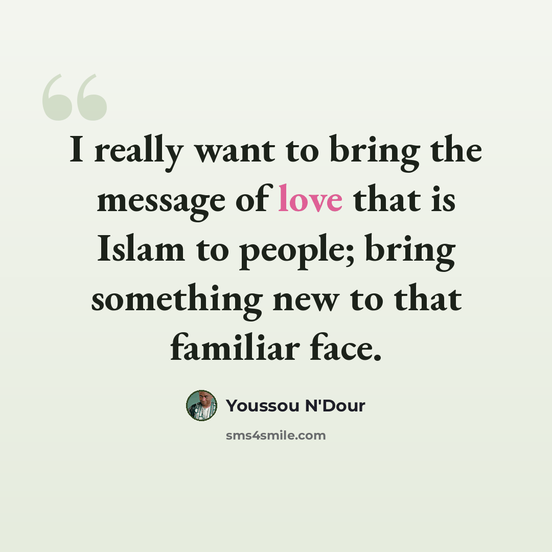 “I really want to bring the message of love that is Islam to people; bring something new to that familiar face.” quote by Youssou N'Dour