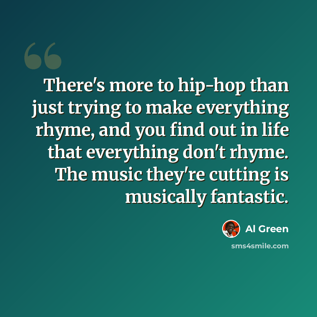 “There's more to hip-hop than just trying to make everything rhyme, and you find out in life that everything don't rhyme. The music they're cutting is musically fantastic.” quote by Al Green