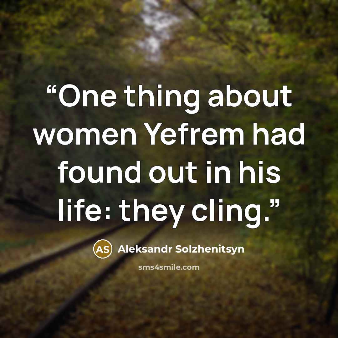 “One thing about women Yefrem had found out in his life: they cling.” quote by Aleksandr Solzhenitsyn