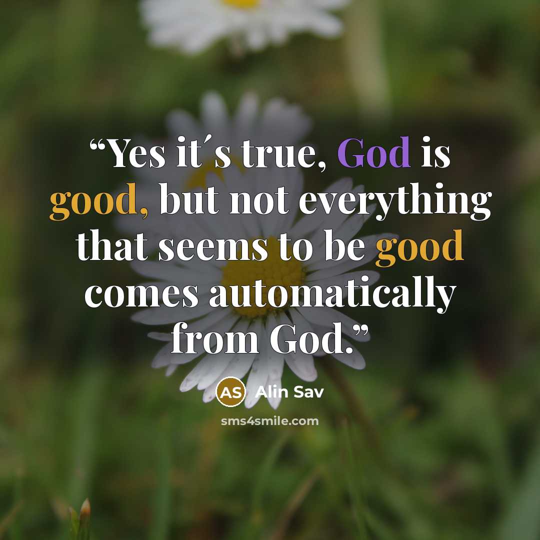 “Yes it´s true, God is good, but not everything that seems to be good comes automatically from God.” quote by Alin Sav