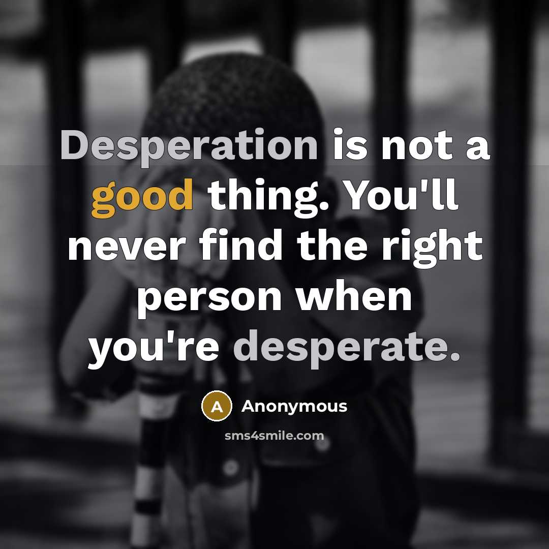 “Desperation is not a good thing. You'll never find the right person when you're desperate.” quote by Anonymous