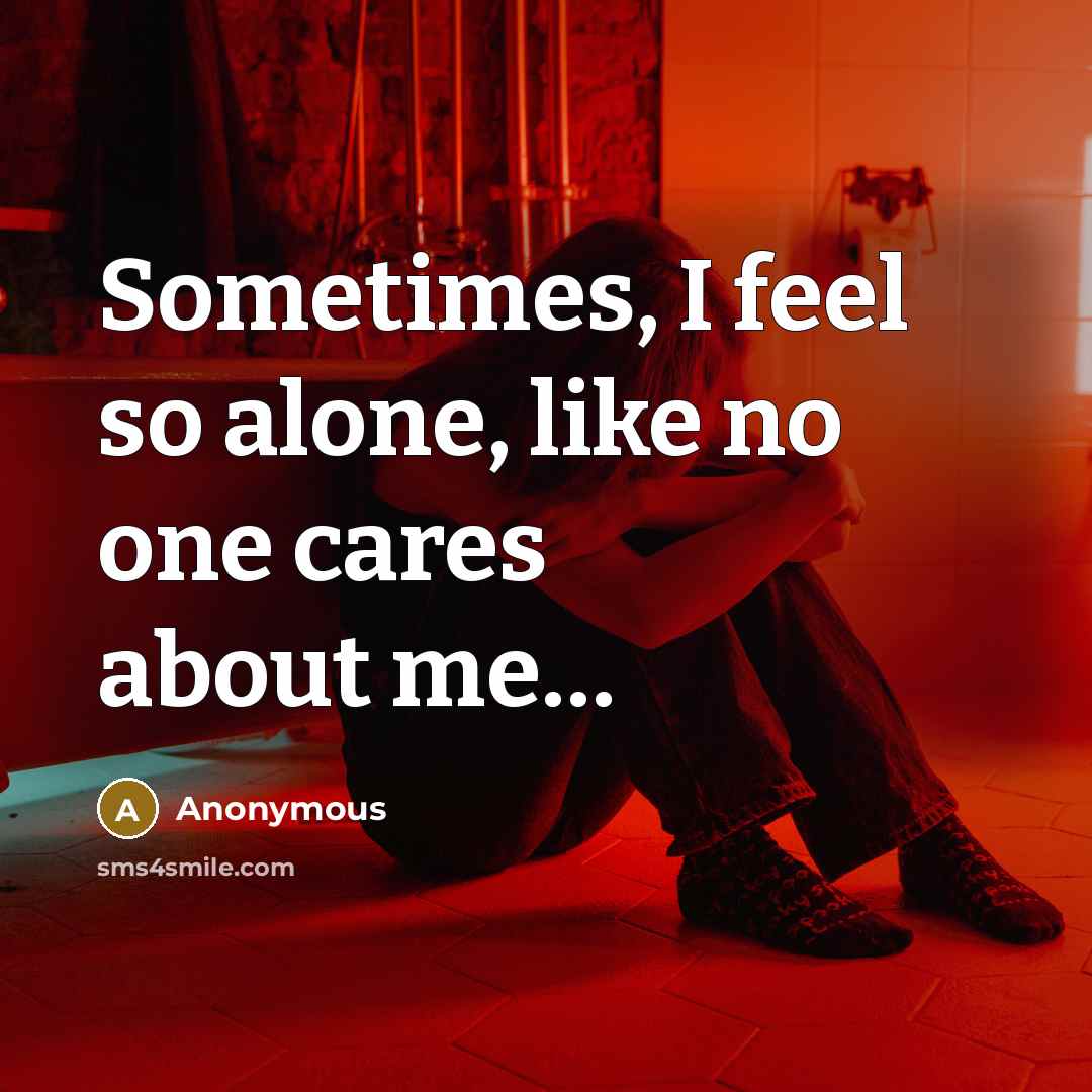 “Sometimes, I feel so alone, like no one cares about me…” quote by Anonymous