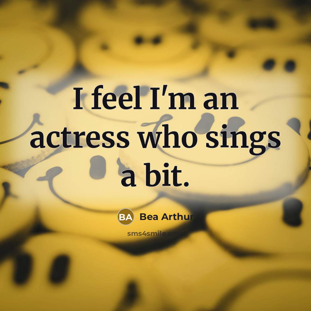 “I feel I'm an actress who sings a bit.” quote by Bea Arthur