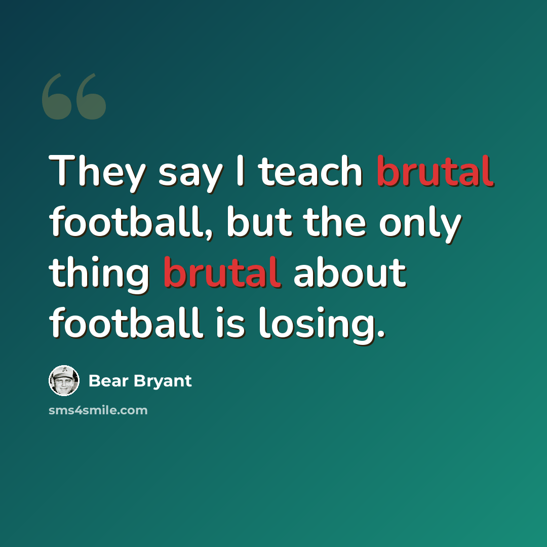“They say I teach brutal football, but the only thing brutal about football is losing.” quote by Bear Bryant