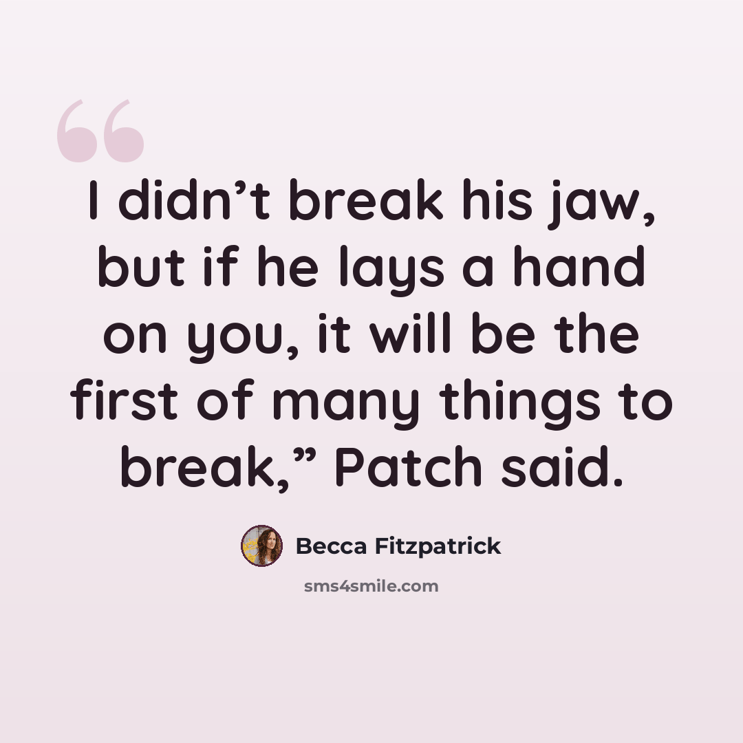“I didn’t break his jaw, but if he lays a hand on you, it will be the first of many things to break,” Patch said.” quote by Becca Fitzpatrick