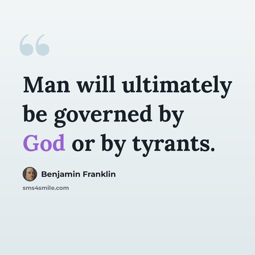 “Man will ultimately be governed by God or by tyrants.” quote by Benjamin Franklin