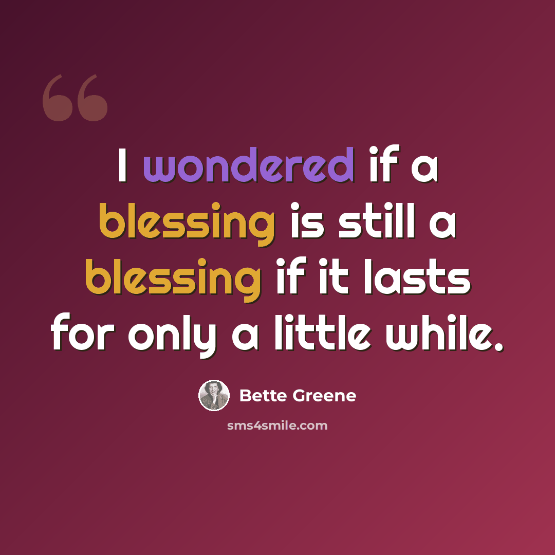 “I wondered if a blessing is still a blessing if it lasts for only a little while.” quote by Bette Greene