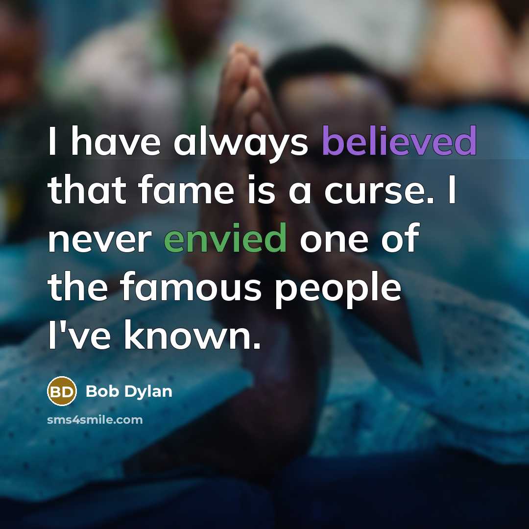 “I have always believed that fame is a curse. I never envied one of the famous people I've known.” quote by Bob Dylan