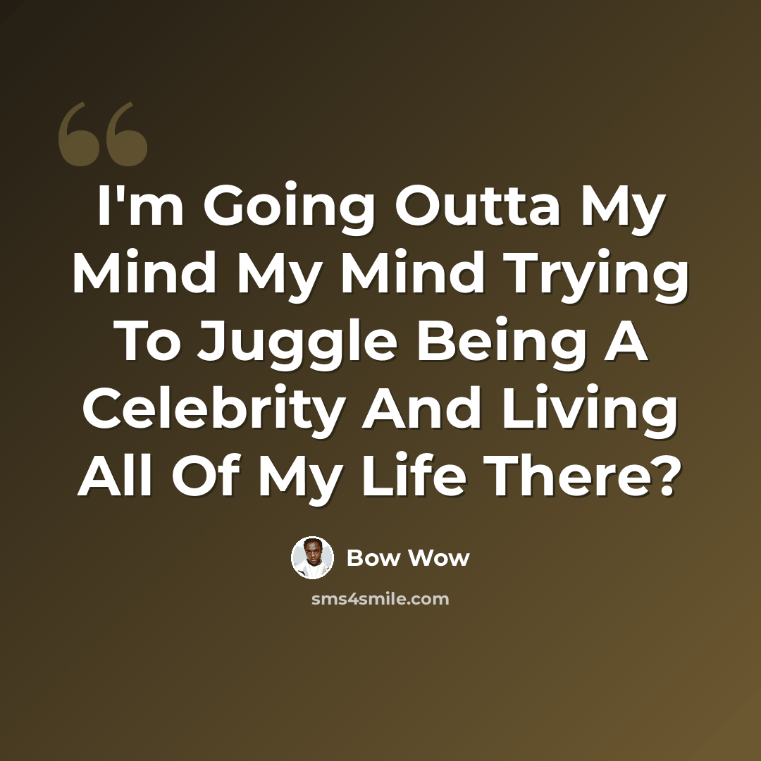 “I'm Going Outta My Mind My Mind Trying To Juggle Being A Celebrity And Living All Of My Life There?” quote by Bow Wow