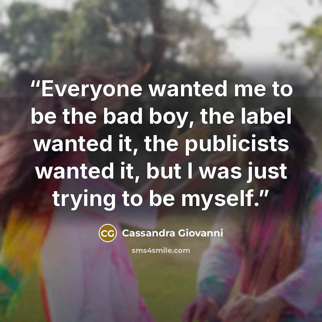 “Everyone wanted me to be the bad boy, the label wanted it, the publicists wanted it, but I was just trying to be myself.” quote by Cassandra Giovanni