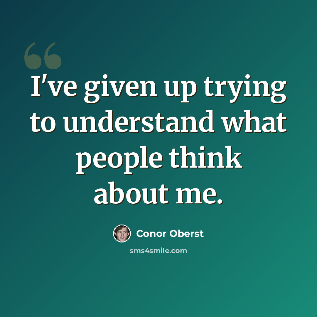 “I've given up trying to understand what people think about me.” quote by Conor Oberst