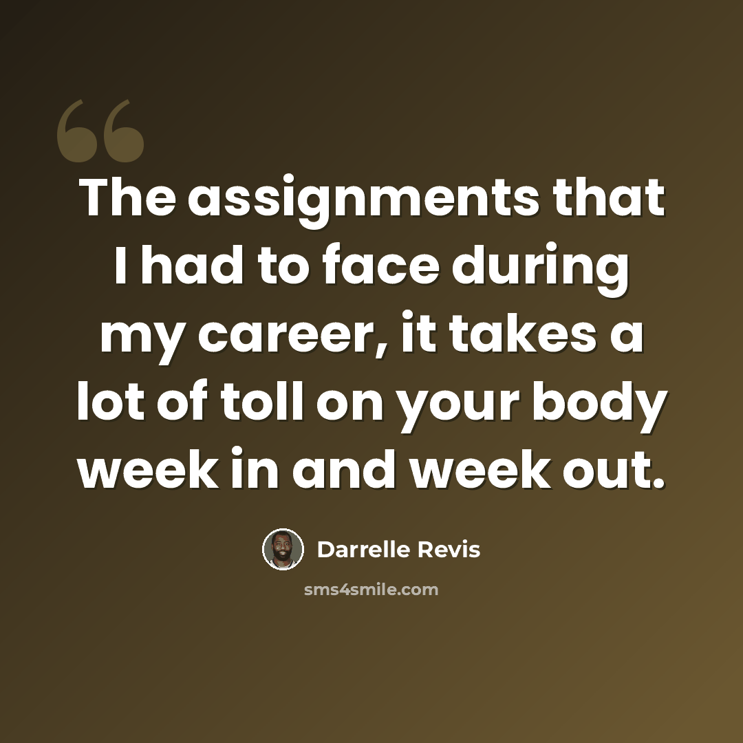 “The assignments that I had to face during my career, it takes a lot of toll on your body week in and week out.” quote by Darrelle Revis
