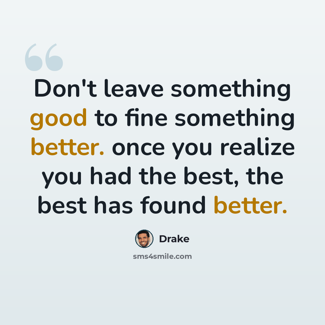 “Don't leave something good to fine something better. once you realize you had the best, the best has found better.” quote by Drake