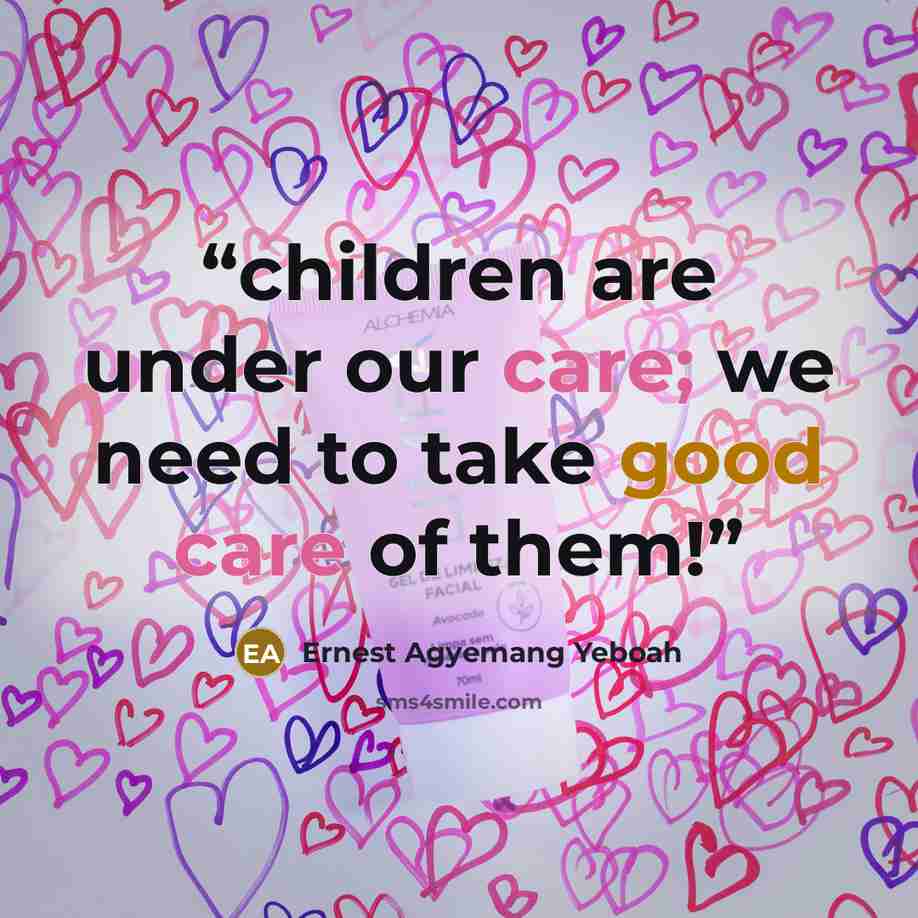 “children are under our care; we need to take good care of them!” quote by Ernest Agyemang Yeboah