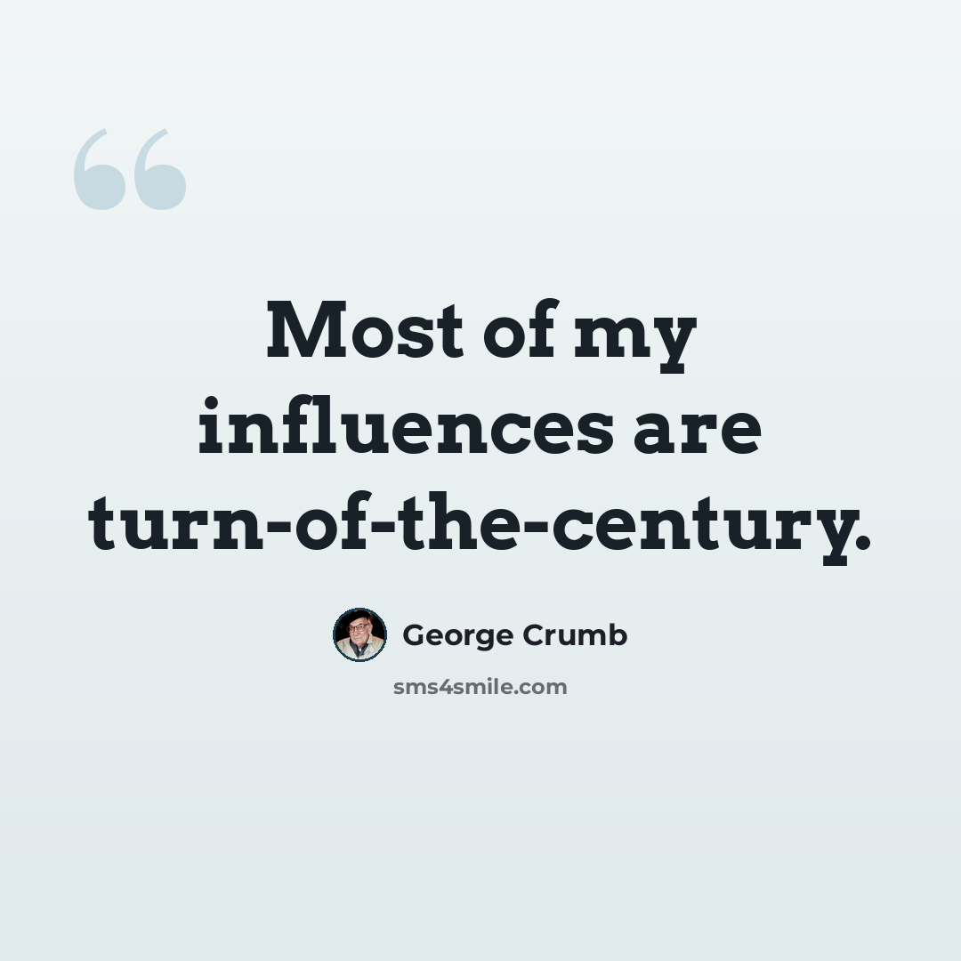 “Most of my influences are turn-of-the-century.” quote by George Crumb