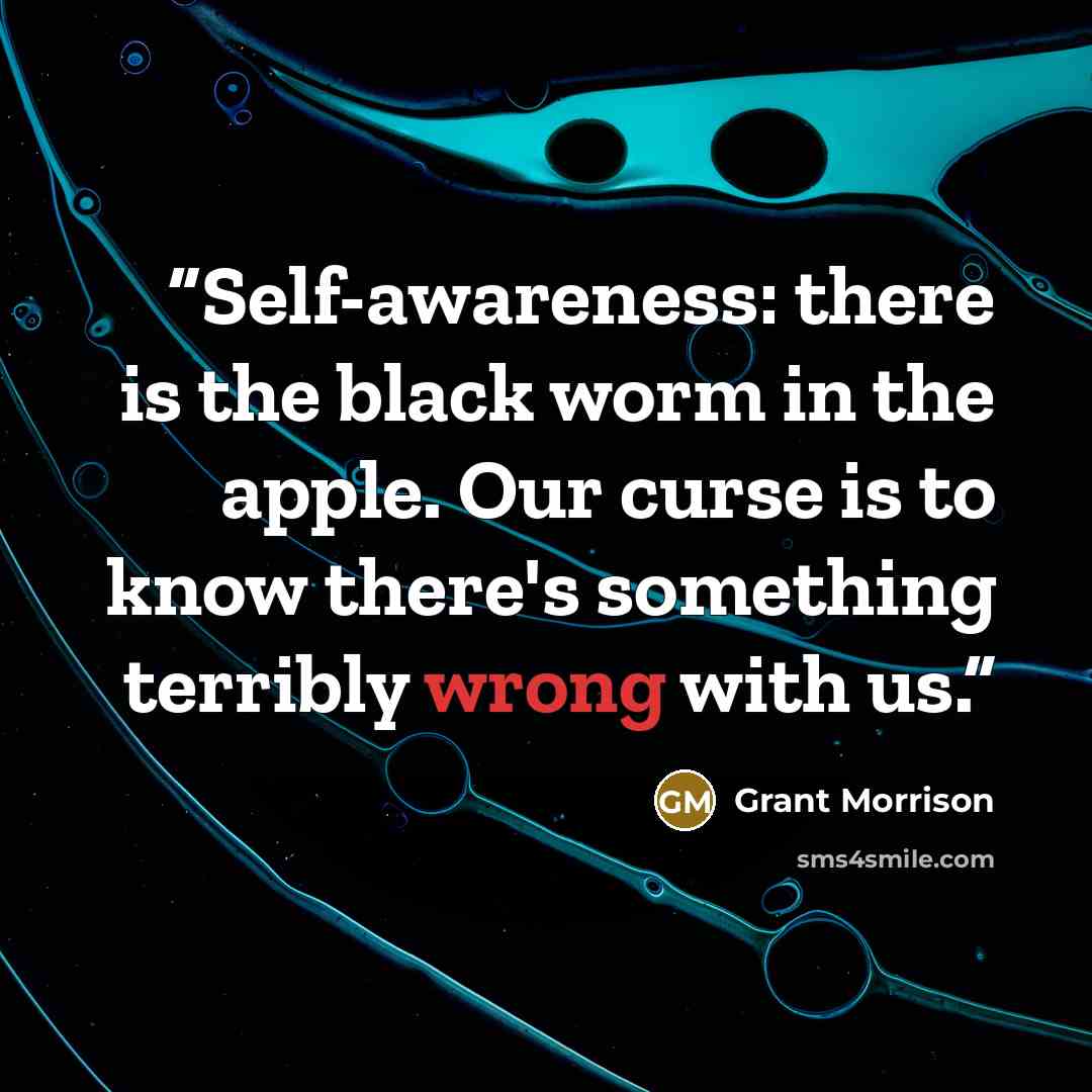 “Self-awareness: there is the black worm in the apple. Our curse is to know there's something terribly wrong with us.” quote by Grant Morrison