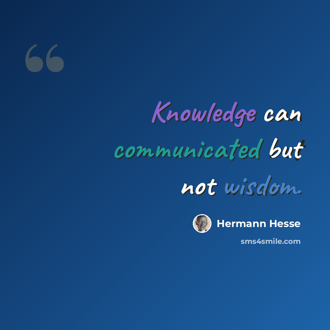 “Knowledge can communicated but not wisdom.” quote by Hermann Hesse