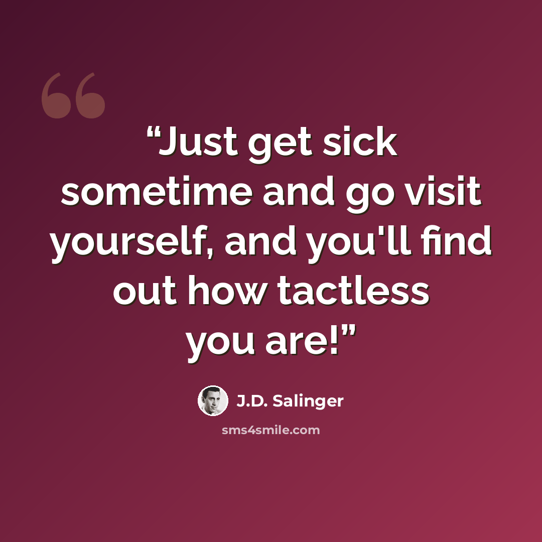 “Just get sick sometime and go visit yourself, and you'll find out how tactless you are!” quote by J.D. Salinger