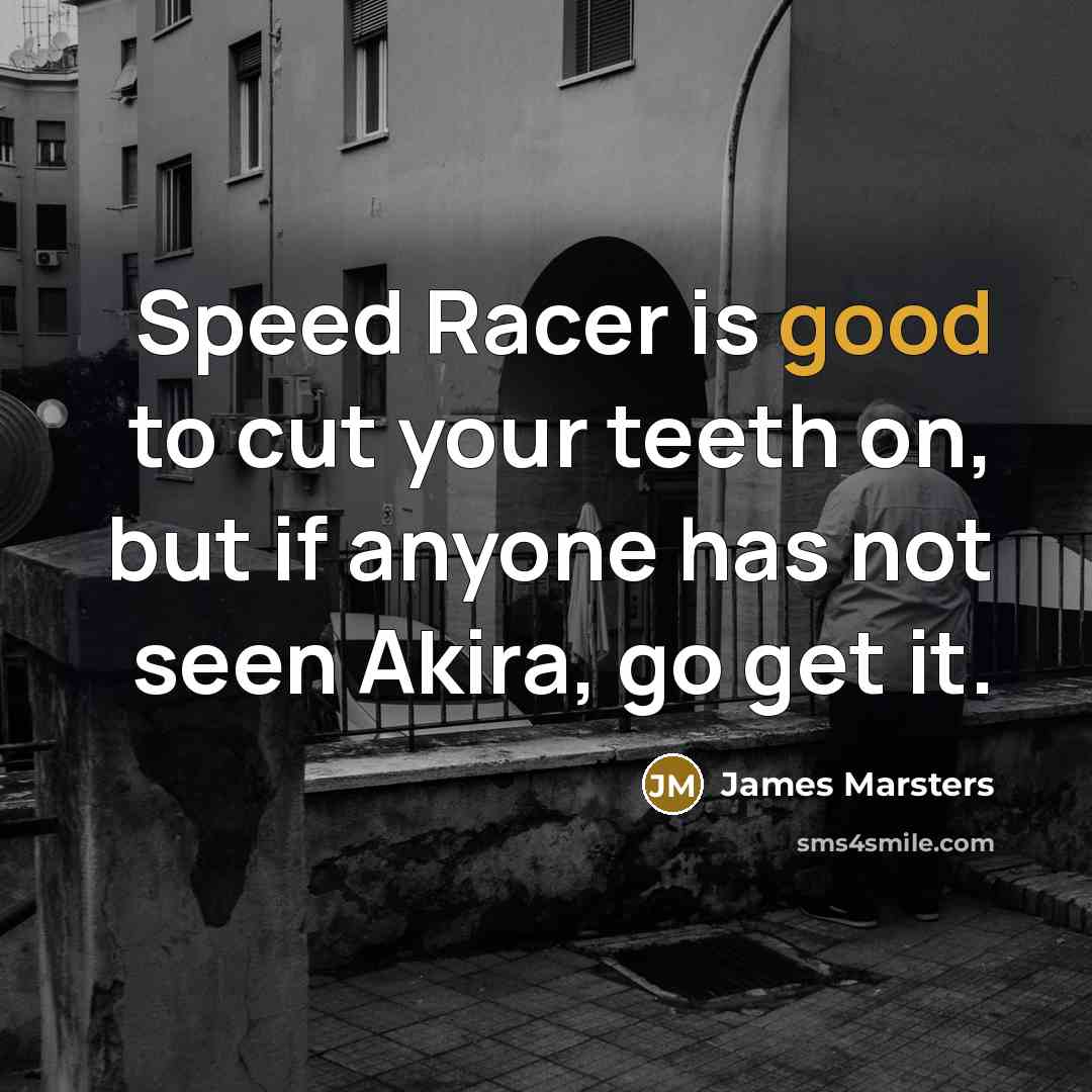 “Speed Racer is good to cut your teeth on, but if anyone has not seen Akira, go get it.” quote by James Marsters