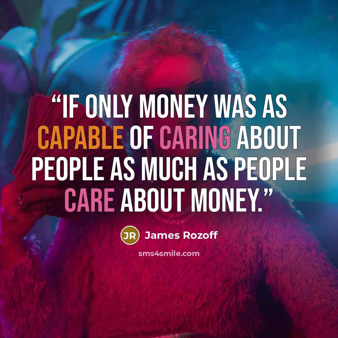 “If only money was as capable of caring about people as much as people care about money.” quote by James Rozoff