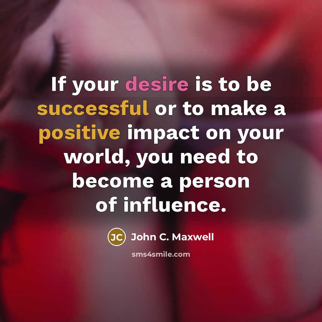 “If your desire is to be successful or to make a positive impact on your world, you need to become a person of influence.” quote by John C. Maxwell