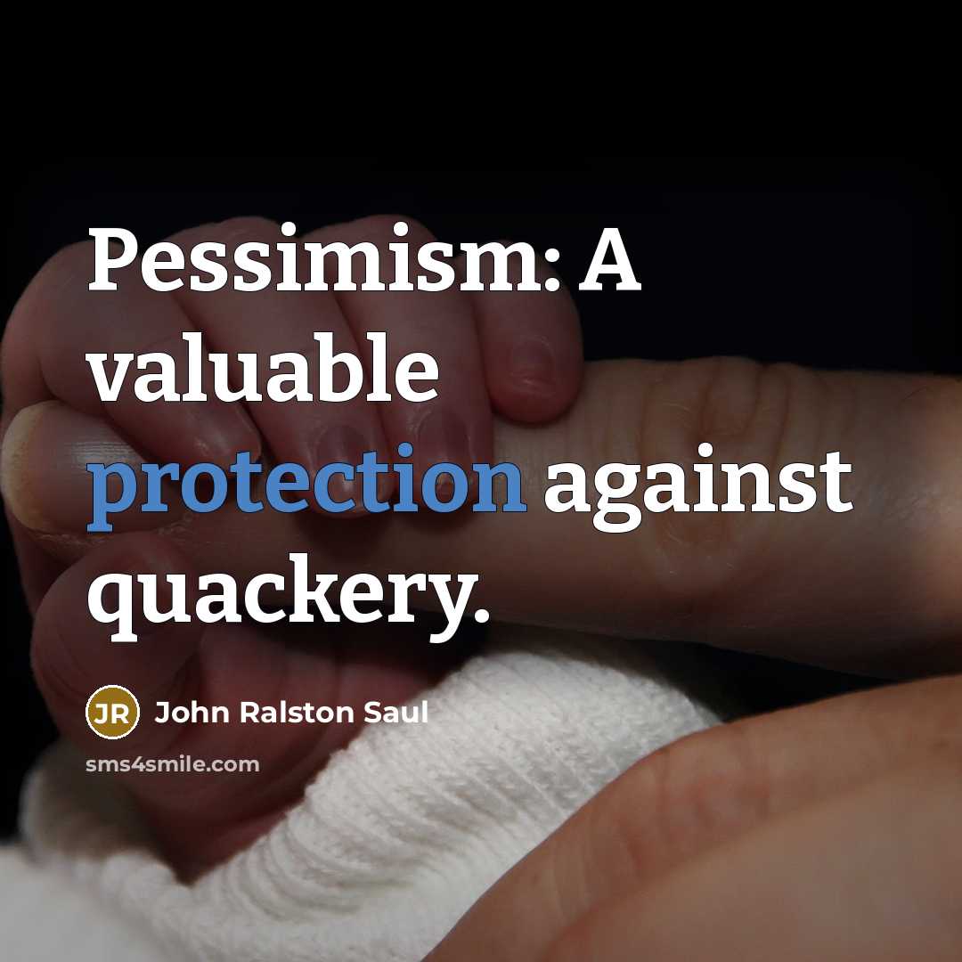 “Pessimism: A valuable protection against quackery.” quote by John Ralston Saul