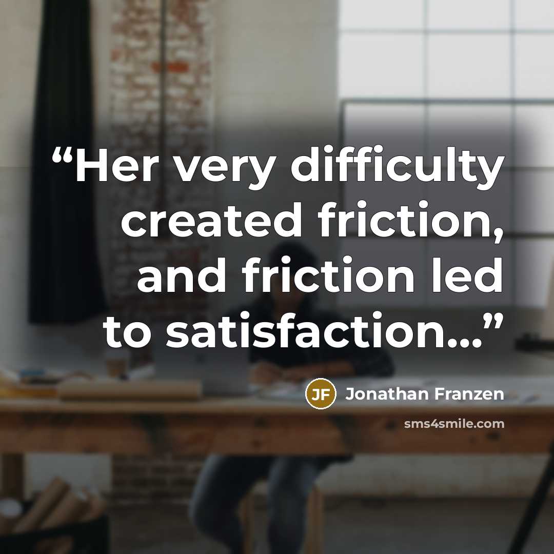 “Her very difficulty created friction, and friction led to satisfaction...” quote by Jonathan Franzen