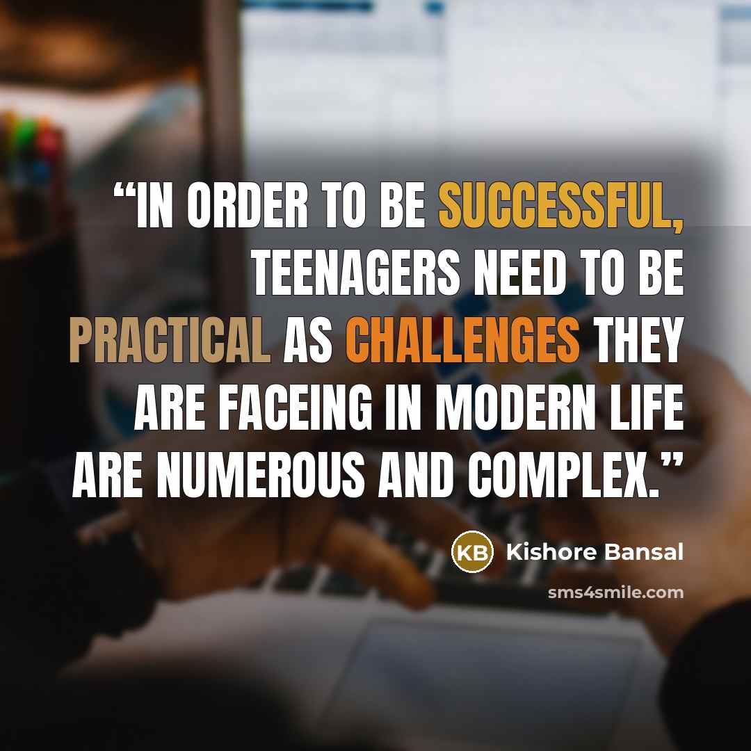 “In order to be successful, Teenagers need to be practical as challenges they are faceing in modern life are numerous and complex.” quote by Kishore Bansal