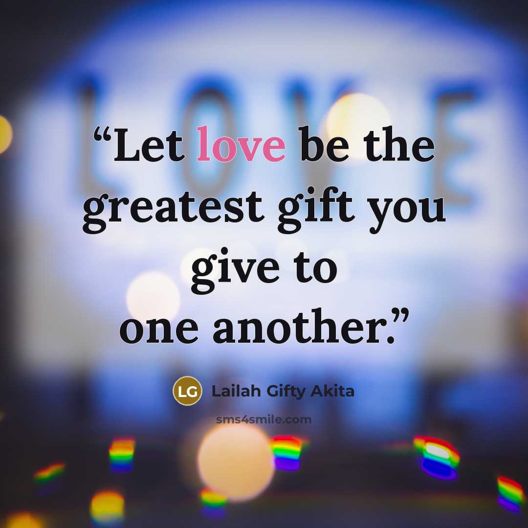 “Let love be the greatest gift you give to one another.” quote by Lailah Gifty Akita