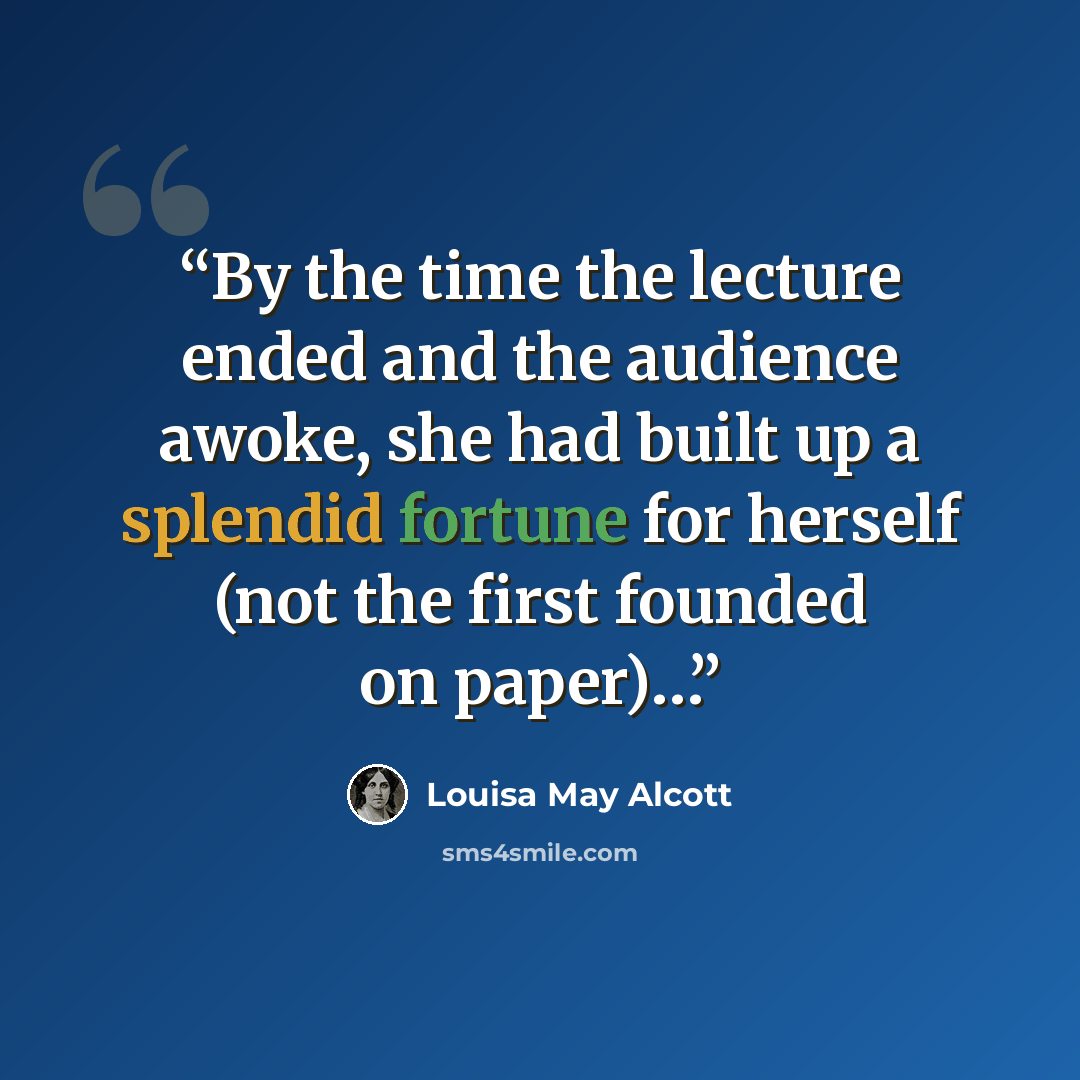 “By the time the lecture ended and the audience awoke, she had built up a splendid fortune for herself (not the first founded on paper)…” quote by Louisa May Alcott