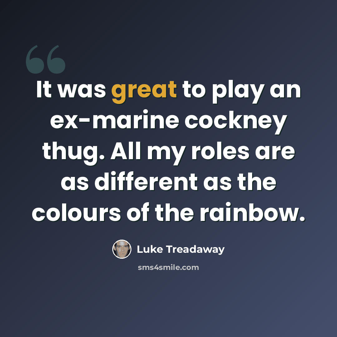 “It was great to play an ex-marine cockney thug. All my roles are as different as the colours of the rainbow.” quote by Luke Treadaway
