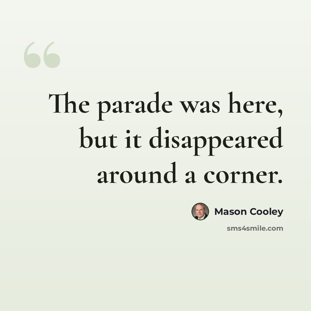 “The parade was here, but it disappeared around a corner.” quote by Mason Cooley