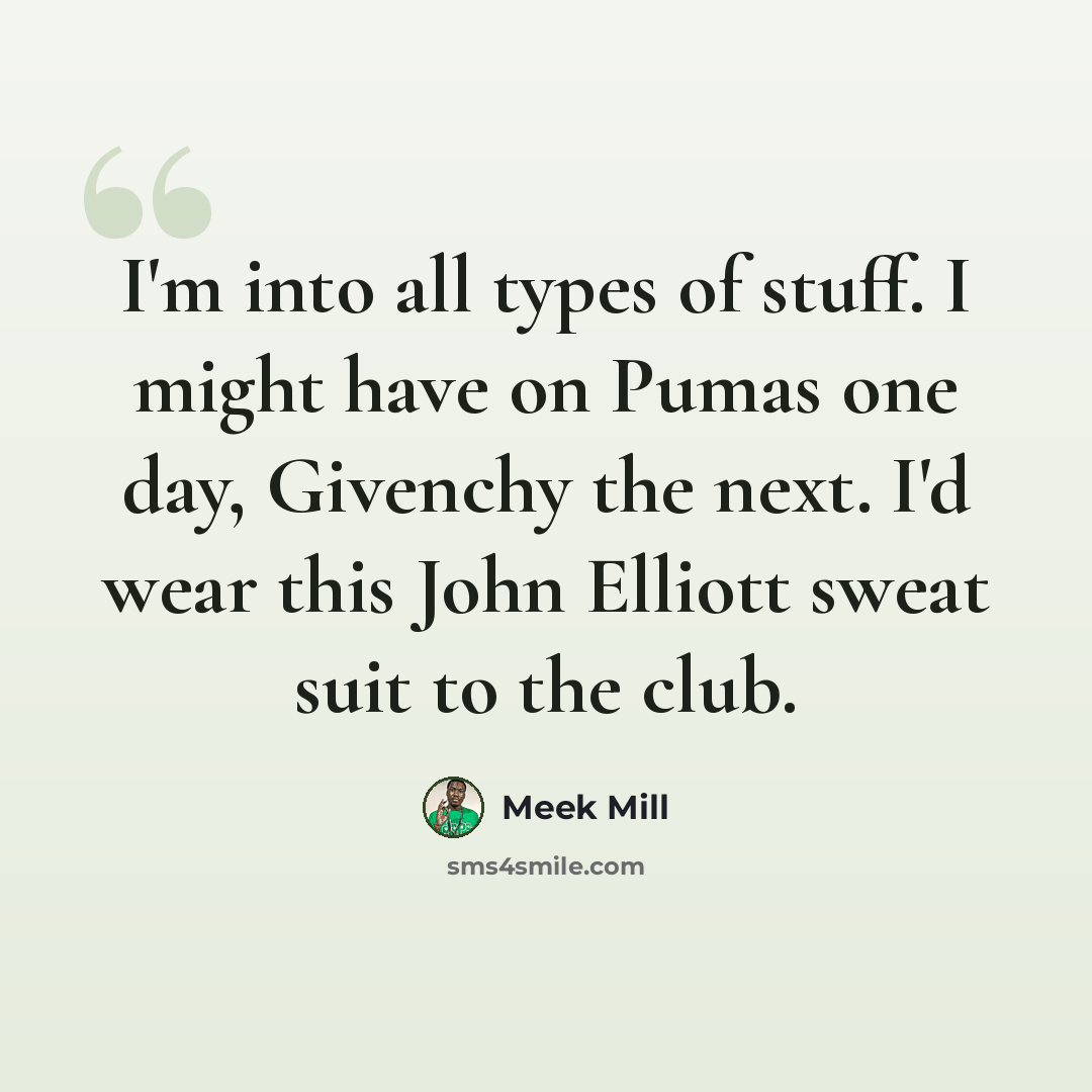 “I'm into all types of stuff. I might have on Pumas one day, Givenchy the next. I'd wear this John Elliott sweat suit to the club.” quote by Meek Mill