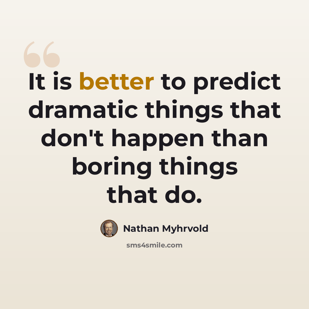 “It is better to predict dramatic things that don't happen than boring things that do.” quote by Nathan Myhrvold