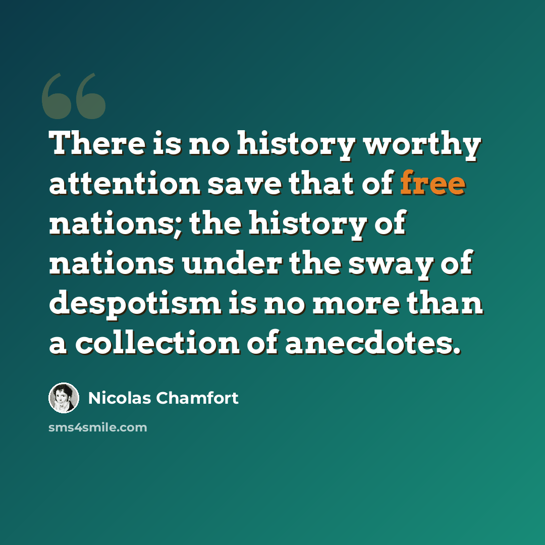 “There is no history worthy attention save that of free nations; the history of nations under the sway of despotism is no more than a collection of anecdotes.” quote by Nicolas Chamfort