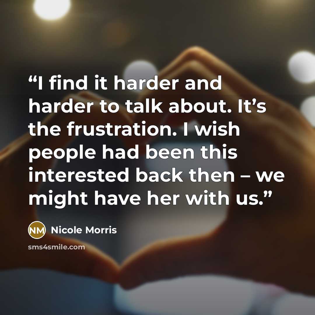 “I find it harder and harder to talk about. It’s the frustration. I wish people had been this interested back then – we might have her with us.” quote by Nicole Morris