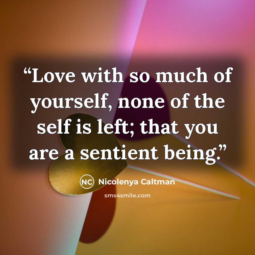 “Love with so much of yourself, none of the self is left; that you are a sentient being.” quote by Nicolenya Caltman