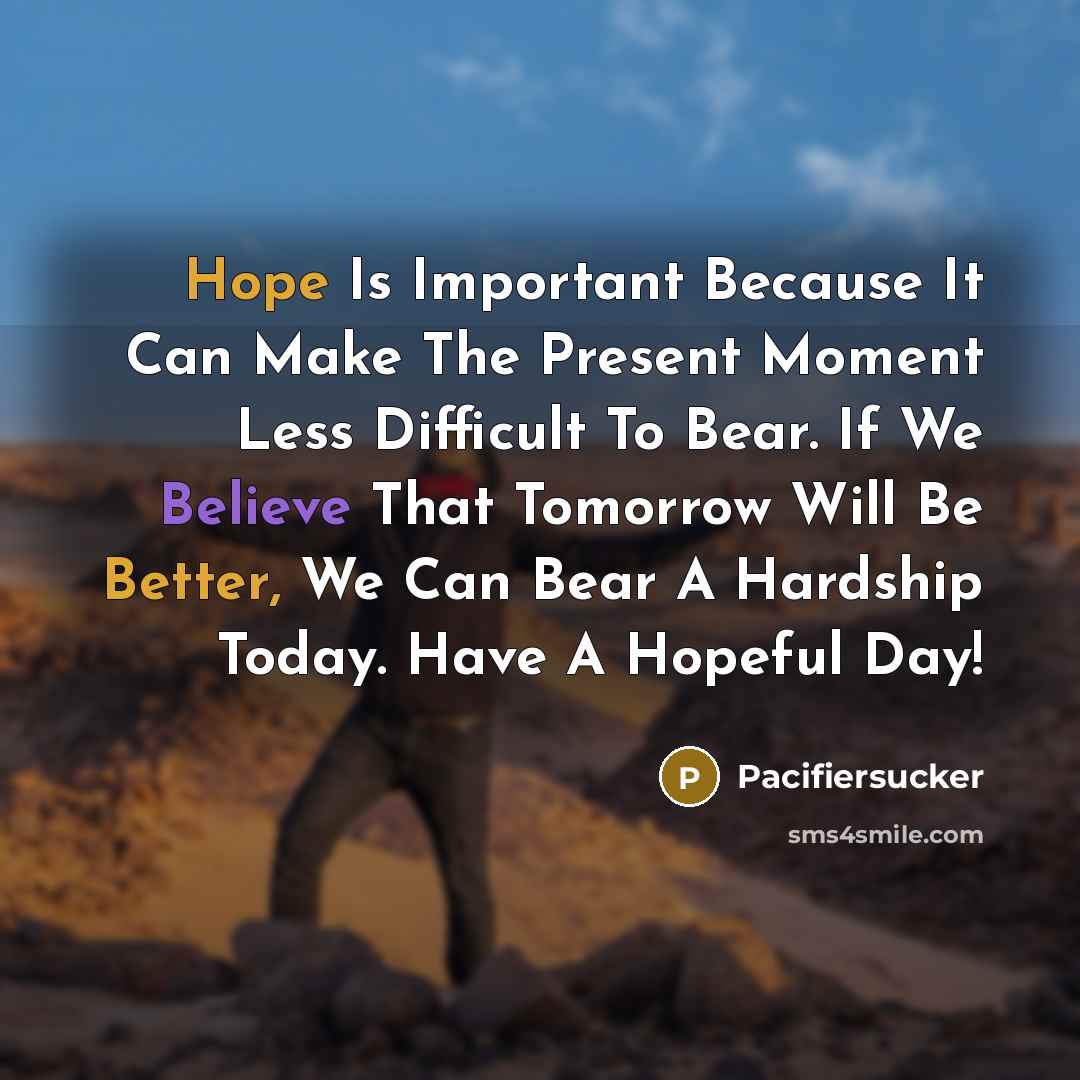 “Hope Is Important Because It Can Make The Present Moment Less Difficult To Bear. If We Believe That Tomorrow Will Be Better, We Can Bear A Hardship Today. Have A Hopeful Day!” quote by Pacifiersucker