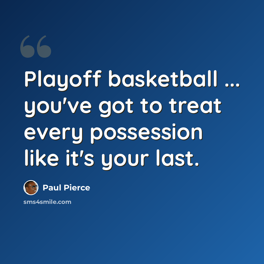 “Playoff basketball ... you've got to treat every possession like it's your last.” quote by Paul Pierce