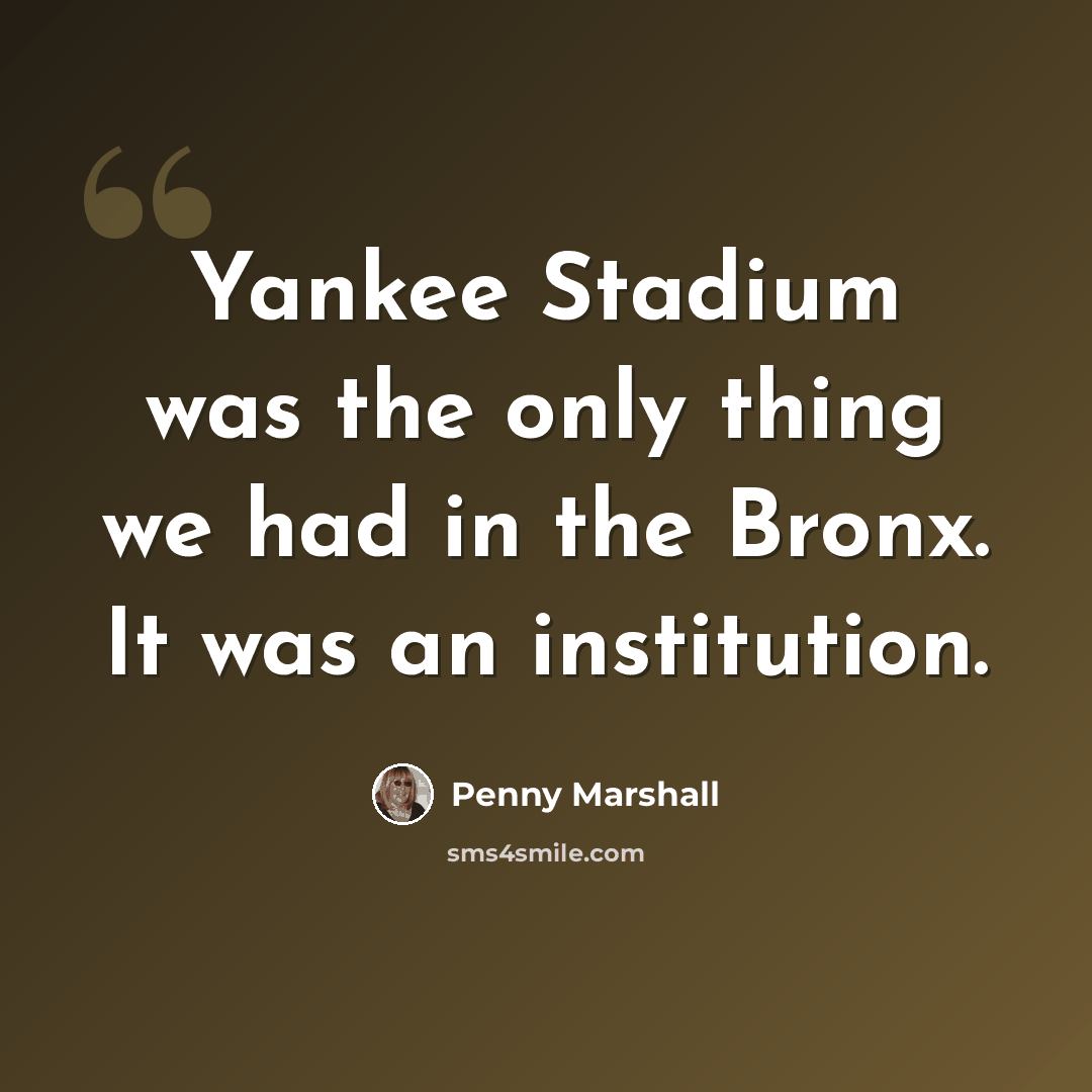 “Yankee Stadium was the only thing we had in the Bronx. It was an institution.” quote by Penny Marshall