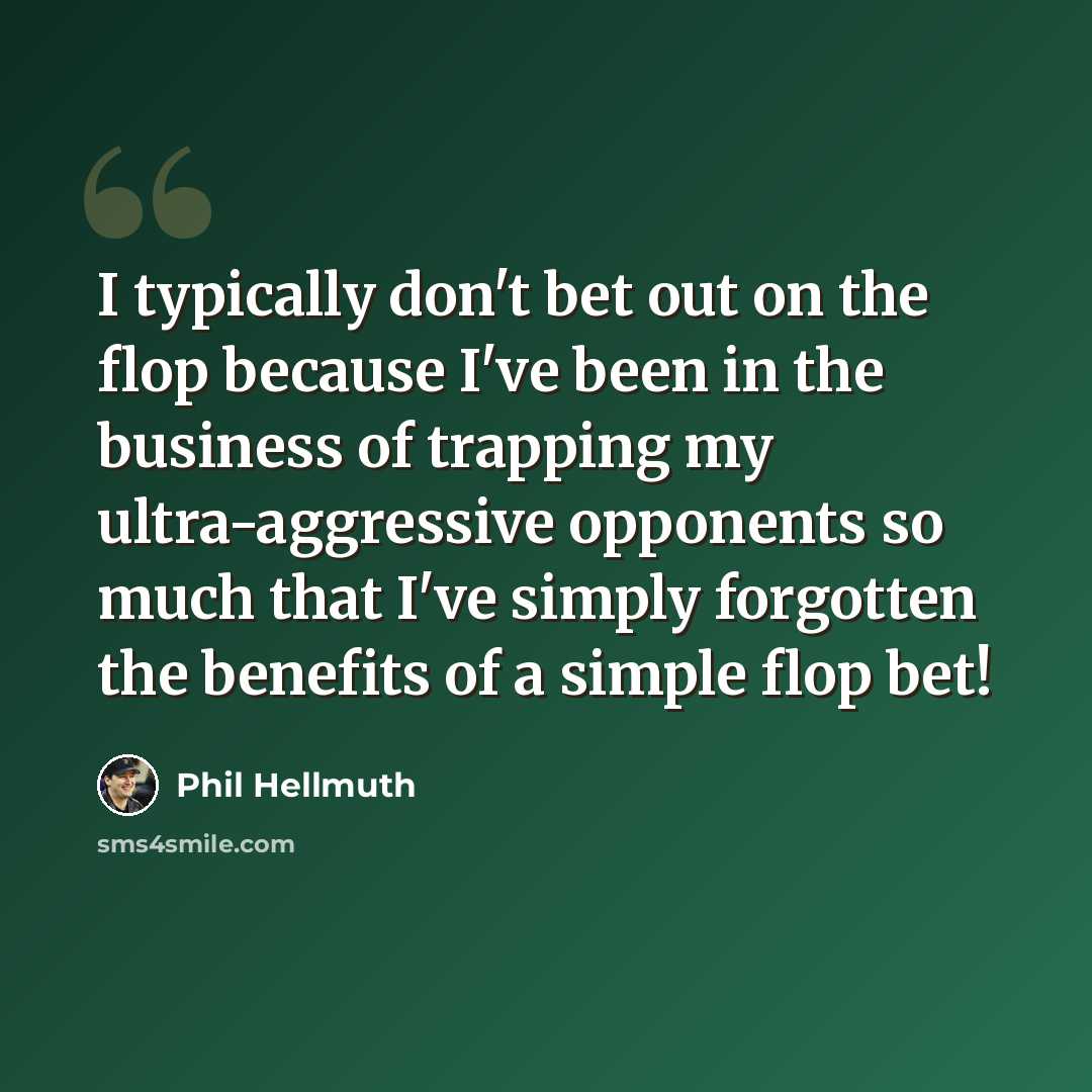 “I typically don't bet out on the flop because I've been in the business of trapping my ultra-aggressive opponents so much that I've simply forgotten the benefits of a simple flop bet!” quote by Phil Hellmuth