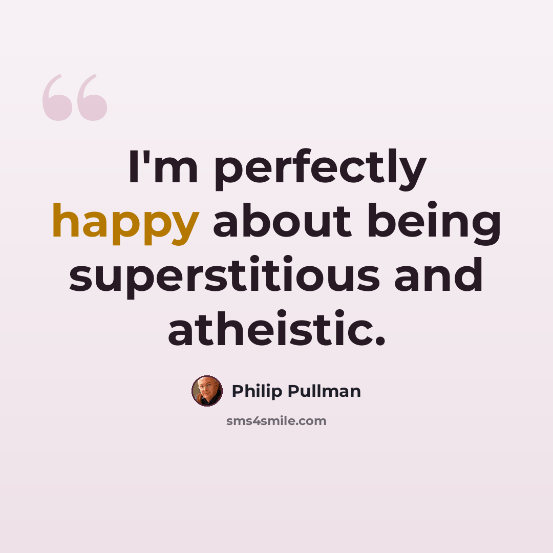 “I'm perfectly happy about being superstitious and atheistic.” quote by Philip Pullman