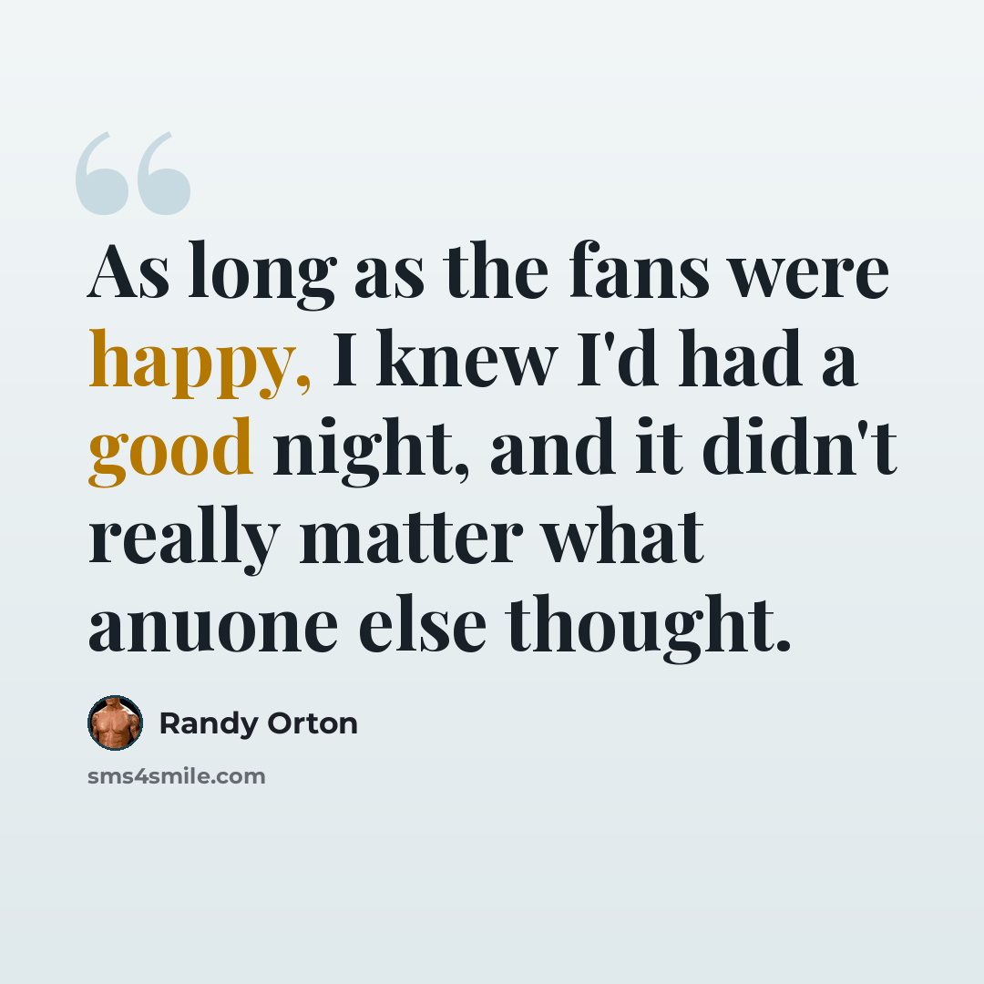 “As long as the fans were happy, I knew I'd had a good night, and it didn't really matter what anuone else thought.” quote by Randy Orton